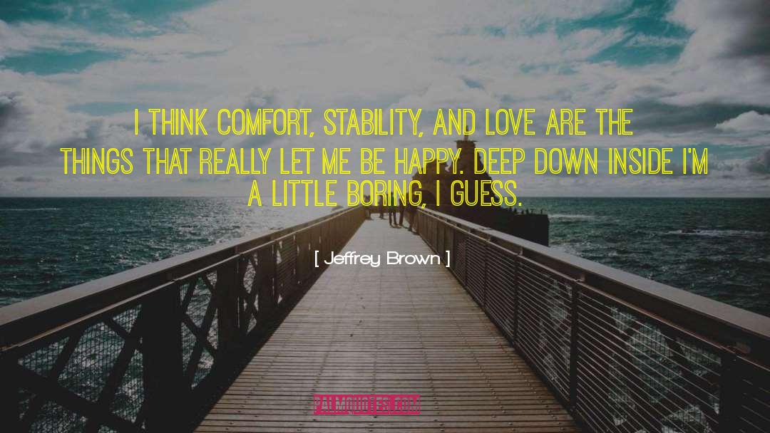 Jeffrey Brown Quotes: I think comfort, stability, and