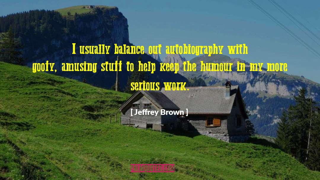 Jeffrey Brown Quotes: I usually balance out autobiography