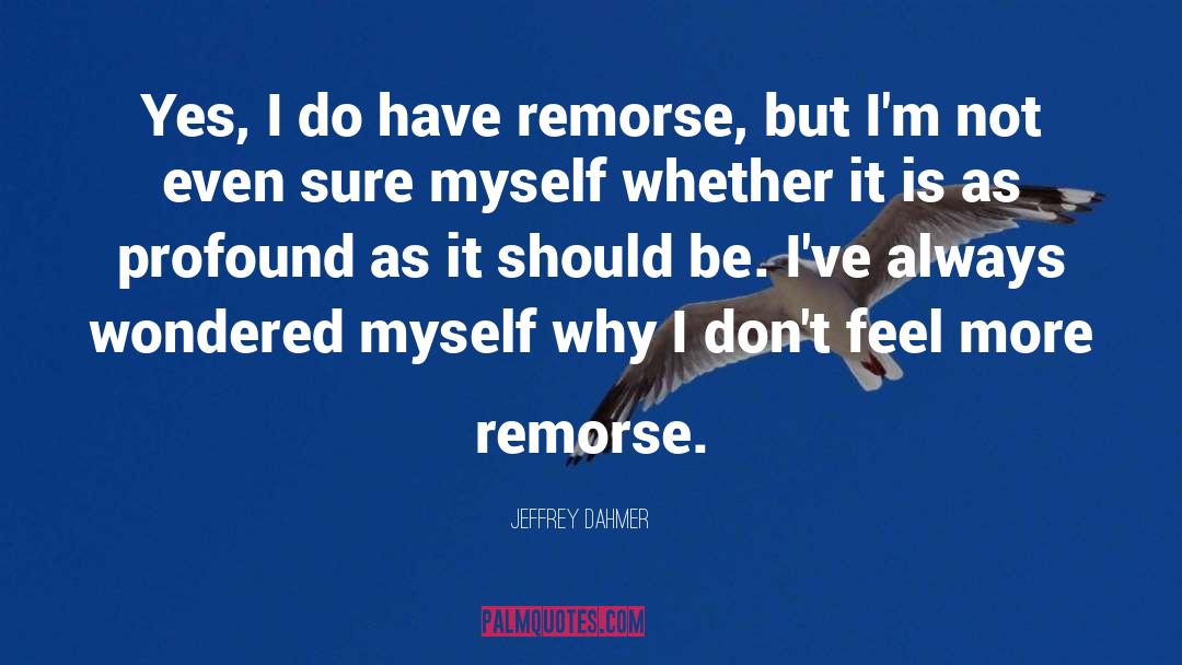 Jeffrey Dahmer Quotes: Yes, I do have remorse,