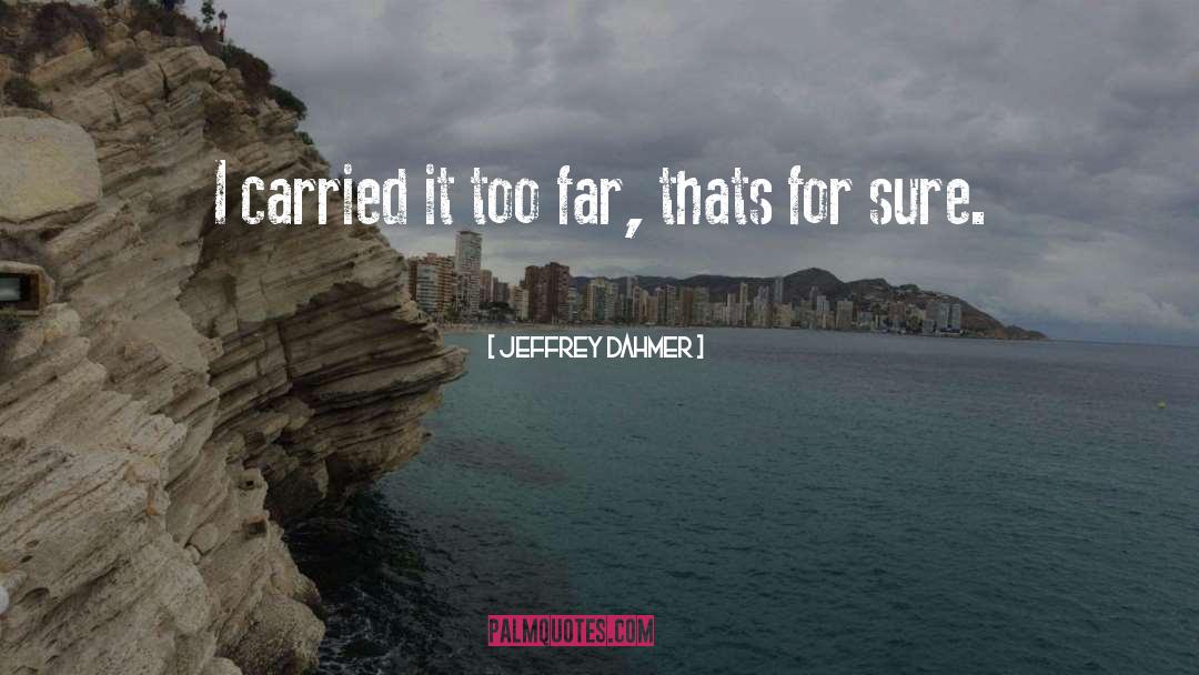 Jeffrey Dahmer Quotes: I carried it too far,