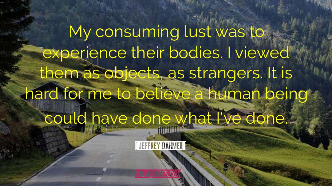 Jeffrey Dahmer Quotes: My consuming lust was to