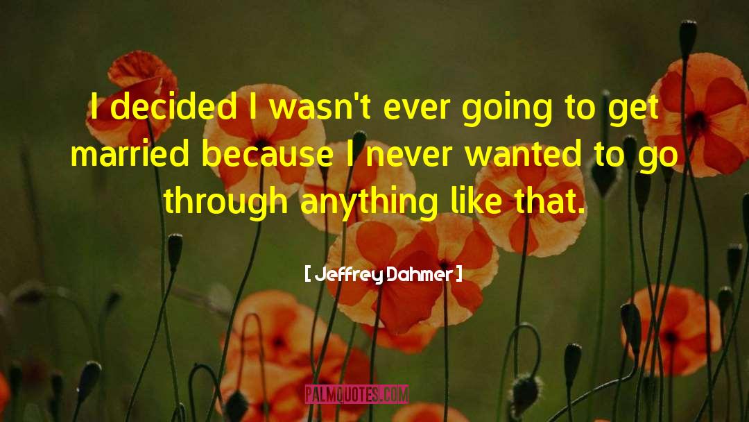Jeffrey Dahmer Quotes: I decided I wasn't ever