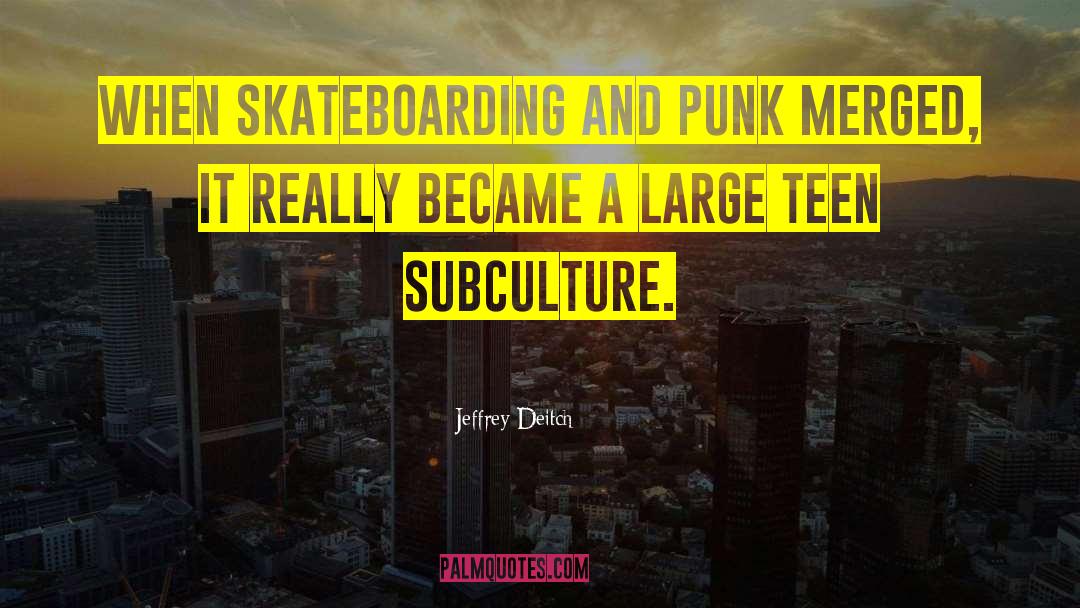 Jeffrey Deitch Quotes: When skateboarding and punk merged,
