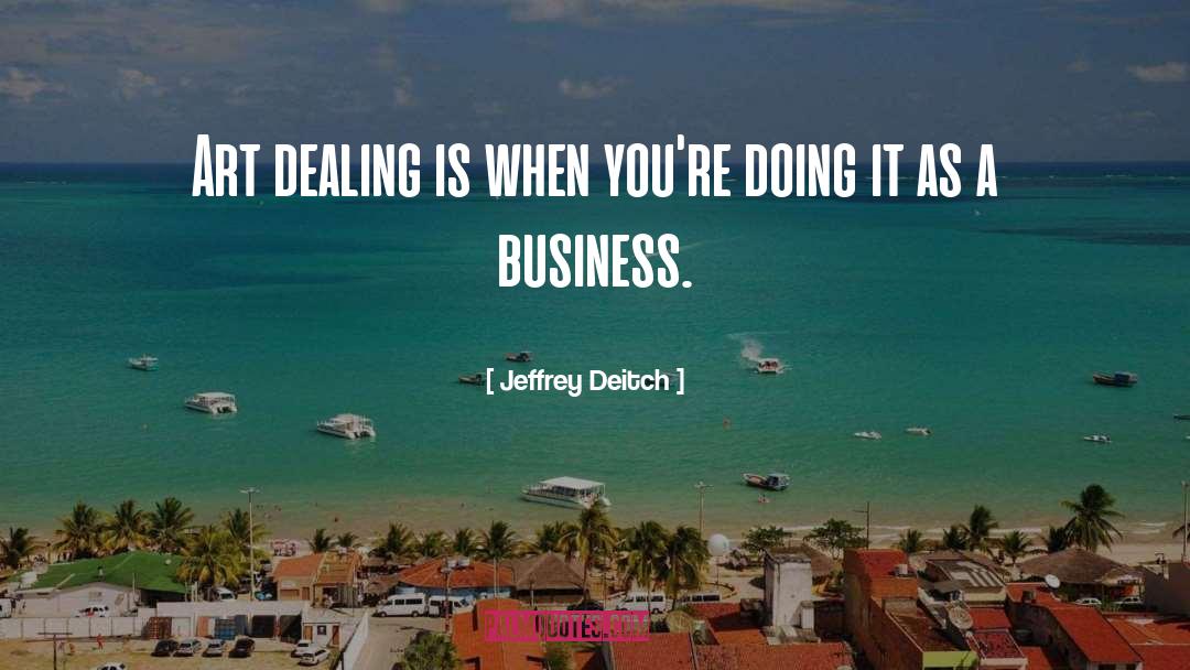 Jeffrey Deitch Quotes: Art dealing is when you're