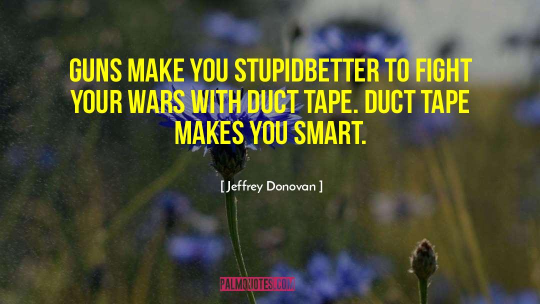 Jeffrey Donovan Quotes: Guns make you stupidbetter to