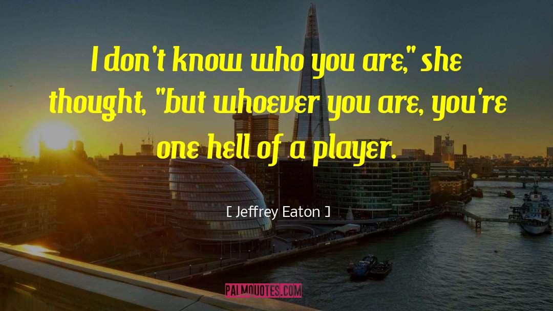 Jeffrey Eaton Quotes: I don't know who you