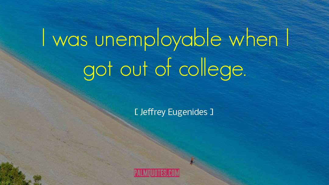 Jeffrey Eugenides Quotes: I was unemployable when I