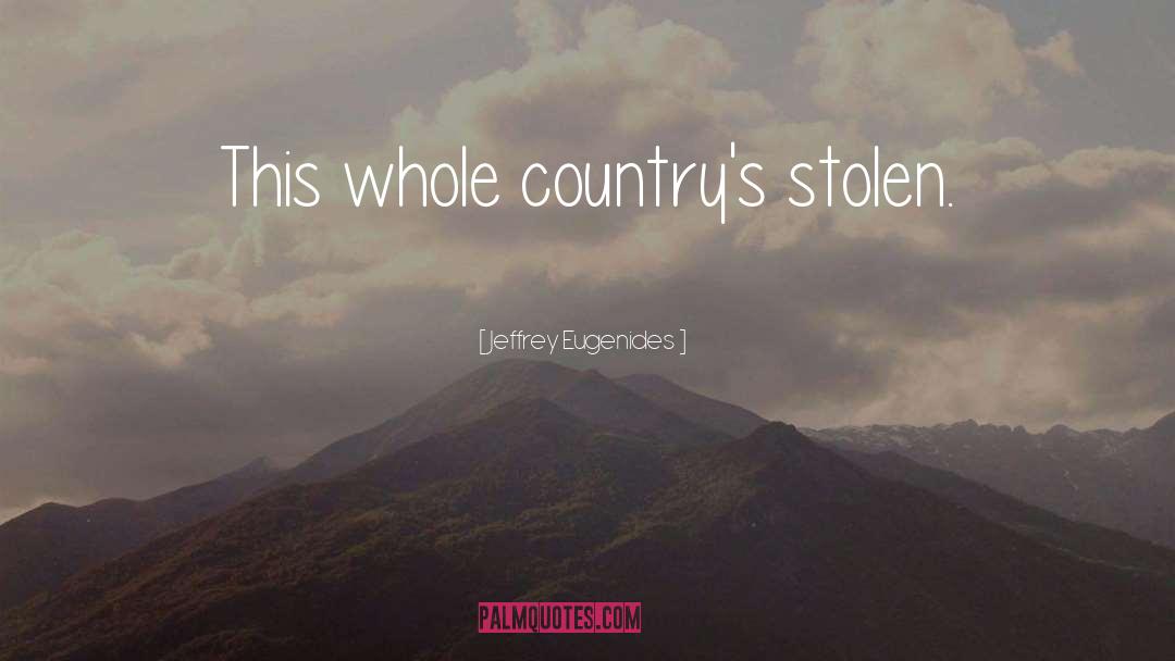 Jeffrey Eugenides Quotes: This whole country's stolen.