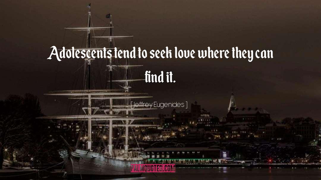 Jeffrey Eugenides Quotes: Adolescents tend to seek love