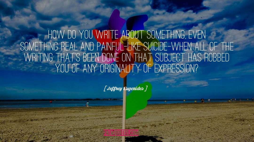 Jeffrey Eugenides Quotes: How do you write about