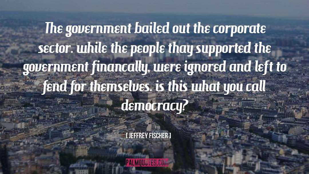 Jeffrey Fischer Quotes: The government bailed out the