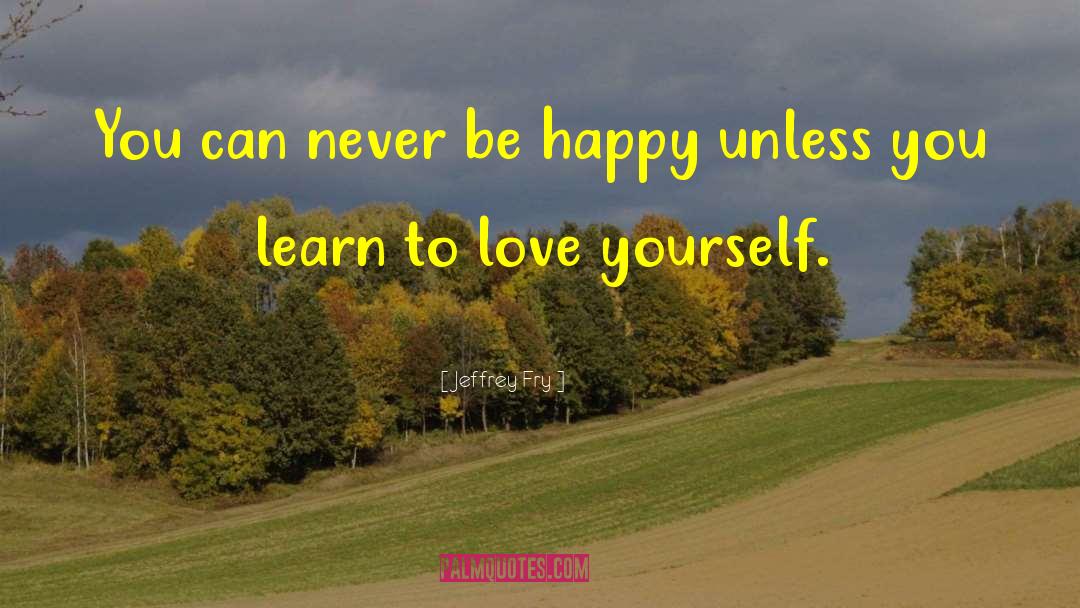 Jeffrey Fry Quotes: You can never be happy