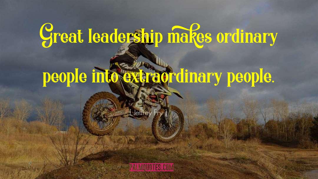 Jeffrey Fry Quotes: Great leadership makes ordinary people