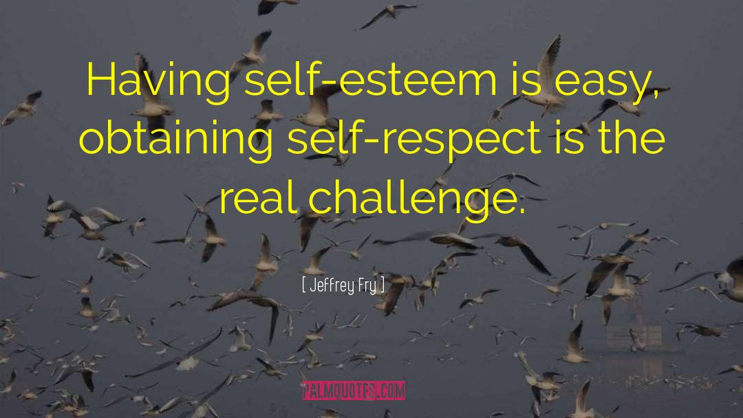 Jeffrey Fry Quotes: Having self-esteem is easy, obtaining