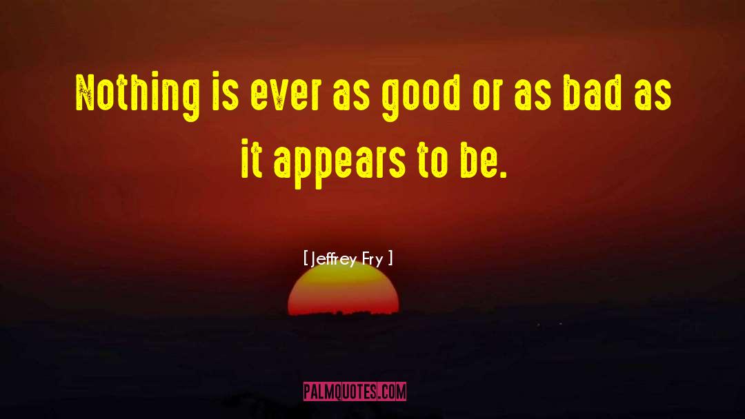 Jeffrey Fry Quotes: Nothing is ever as good