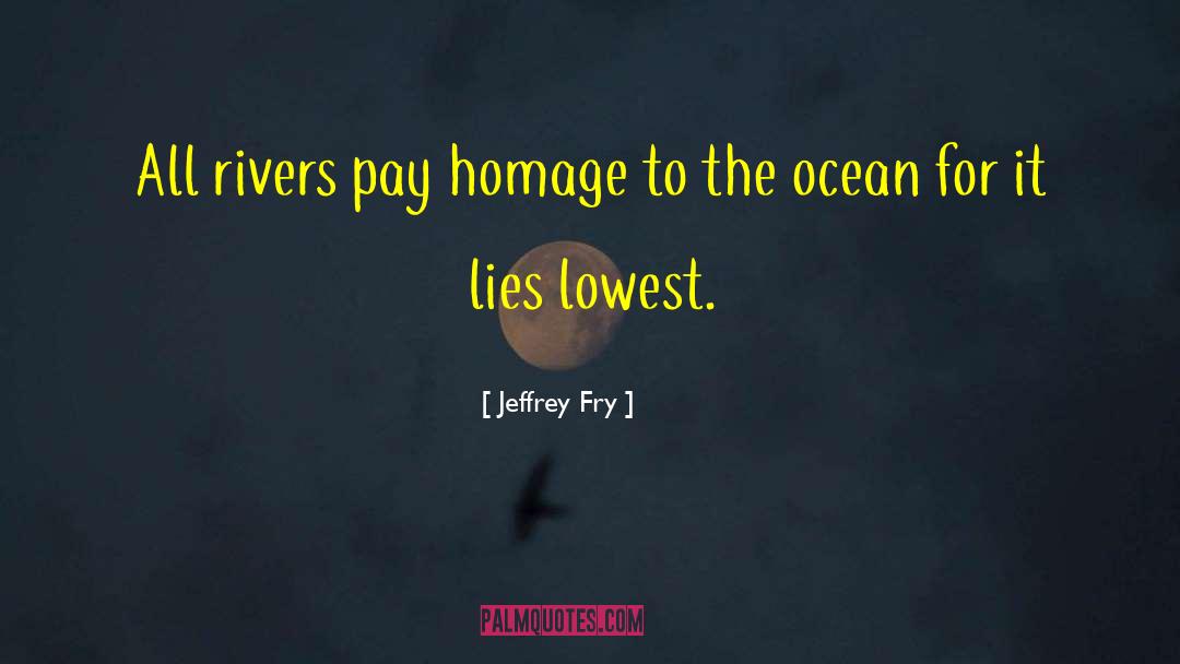 Jeffrey Fry Quotes: All rivers pay homage to