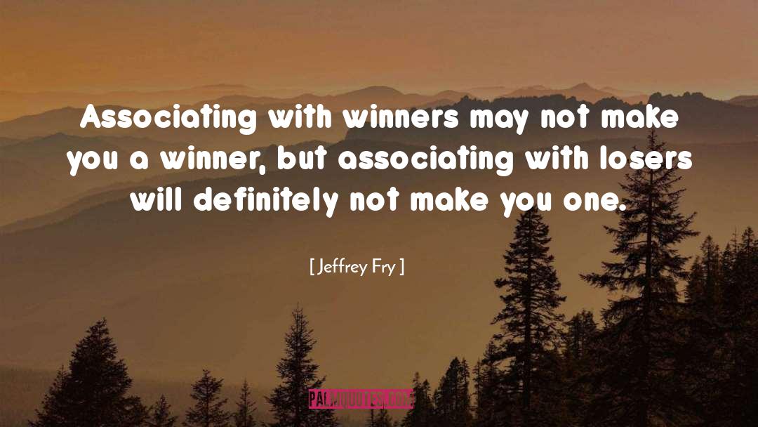 Jeffrey Fry Quotes: Associating with winners may not