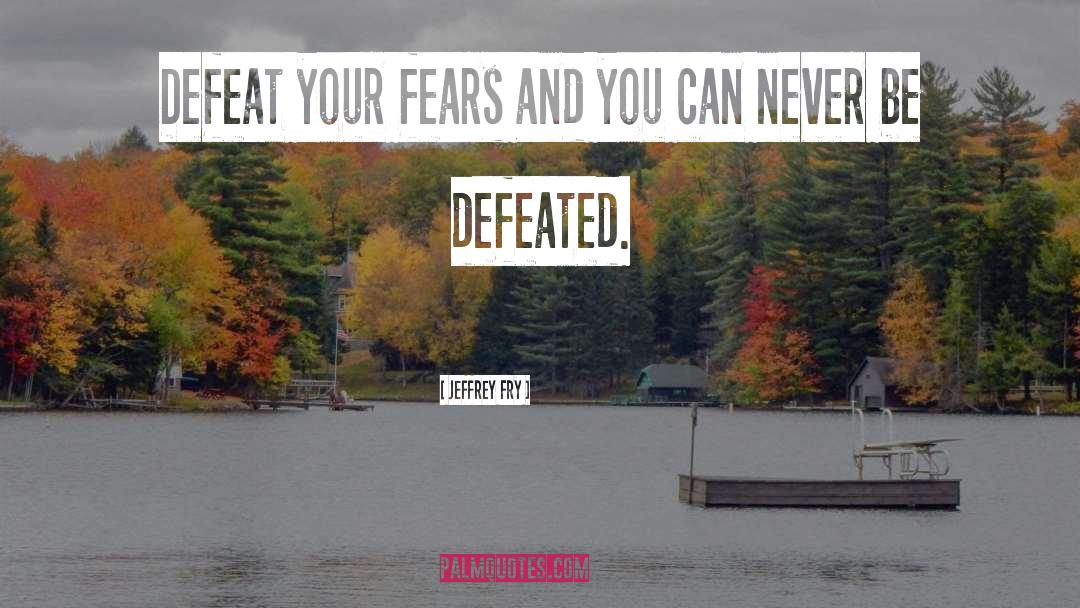 Jeffrey Fry Quotes: Defeat your fears and you