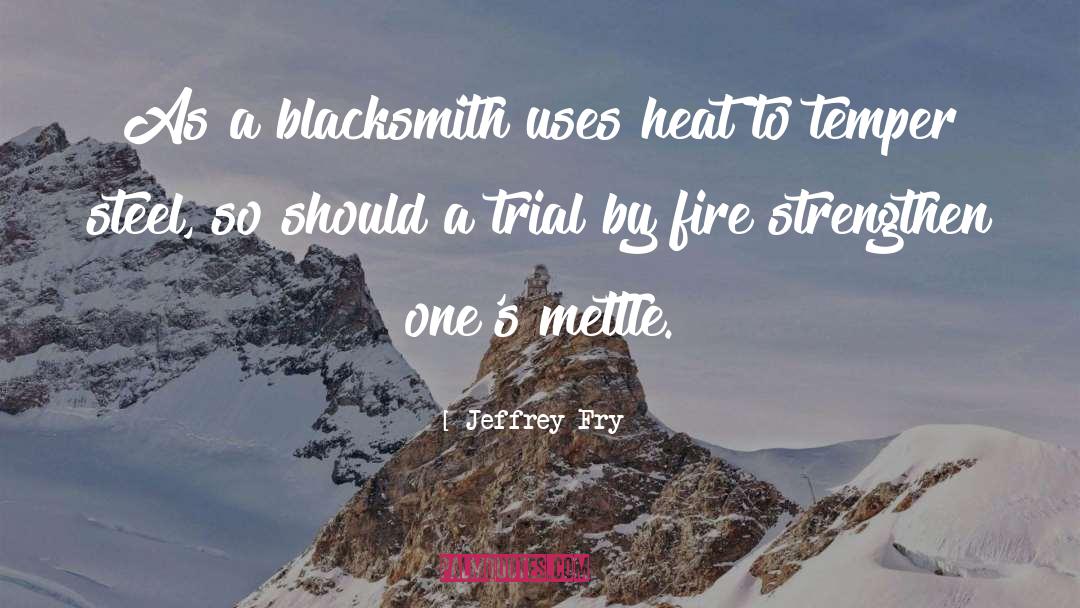 Jeffrey Fry Quotes: As a blacksmith uses heat