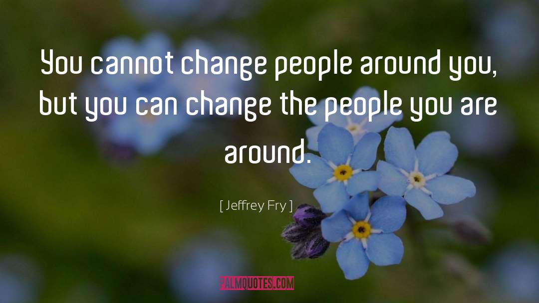Jeffrey Fry Quotes: You cannot change people around
