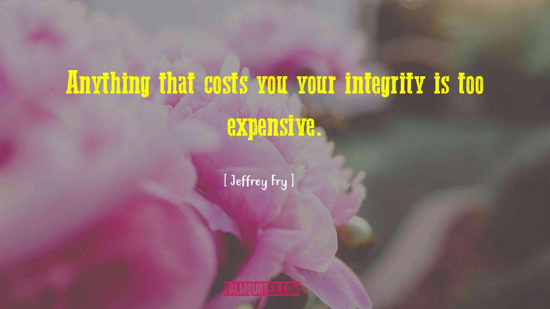 Jeffrey Fry Quotes: Anything that costs you your