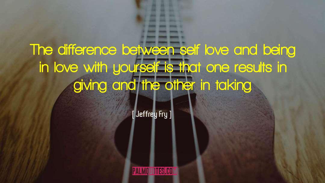 Jeffrey Fry Quotes: The difference between self love