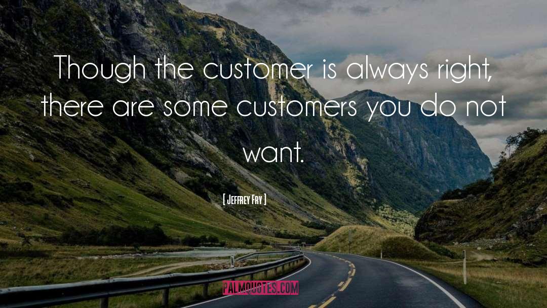 Jeffrey Fry Quotes: Though the customer is always