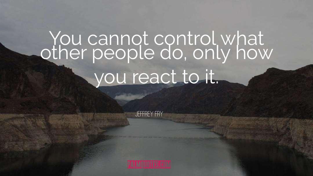 Jeffrey Fry Quotes: You cannot control what other