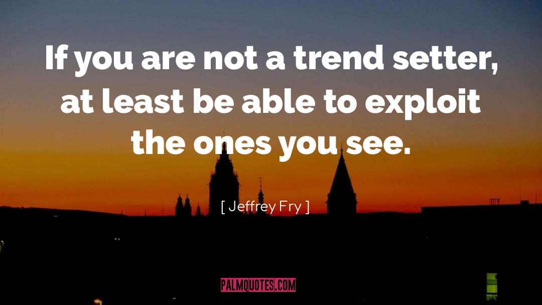 Jeffrey Fry Quotes: If you are not a