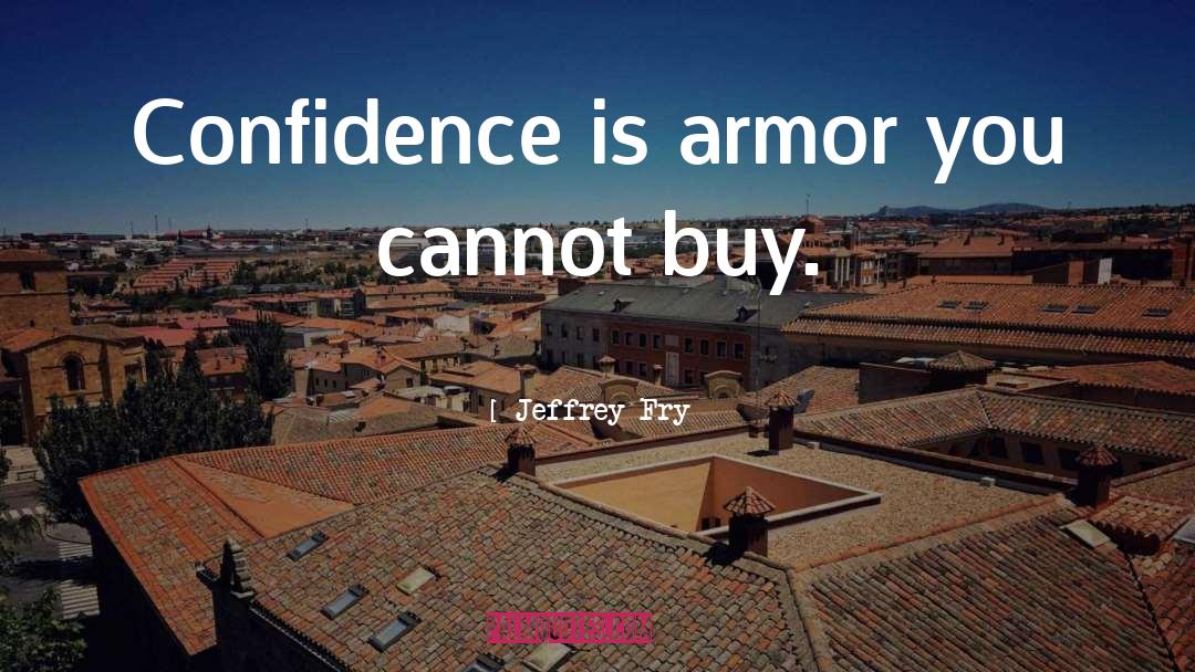 Jeffrey Fry Quotes: Confidence is armor you cannot