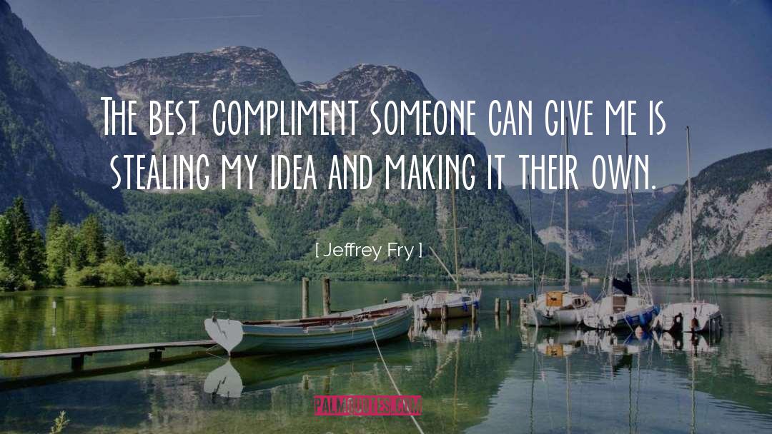 Jeffrey Fry Quotes: The best compliment someone can