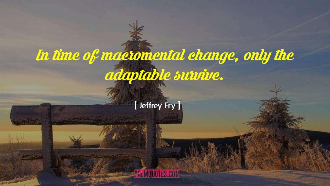 Jeffrey Fry Quotes: In time of macromental change,