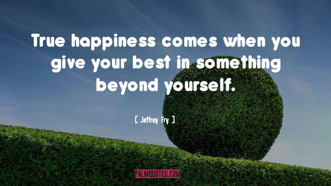 Jeffrey Fry Quotes: True happiness comes when you