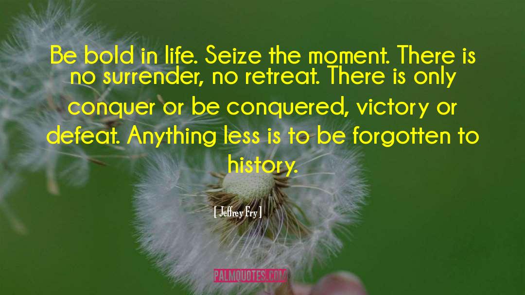 Jeffrey Fry Quotes: Be bold in life. Seize