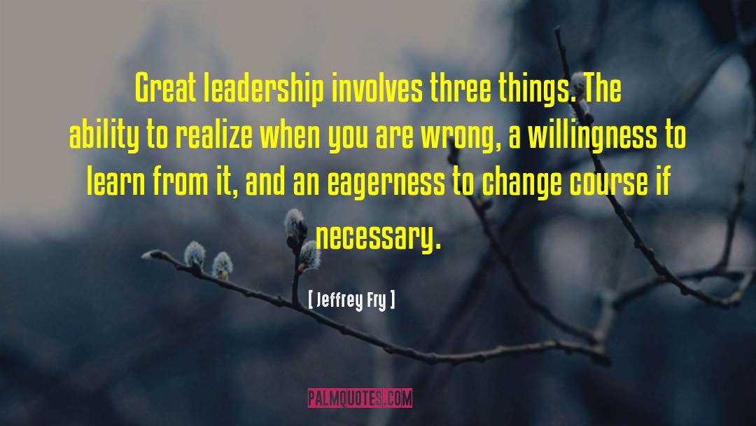 Jeffrey Fry Quotes: Great leadership involves three things.