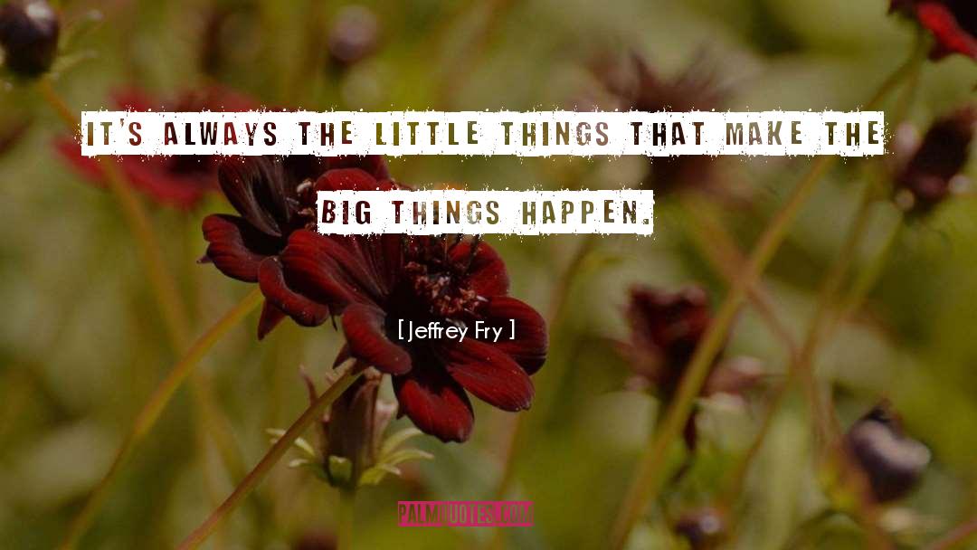 Jeffrey Fry Quotes: It's always the little things