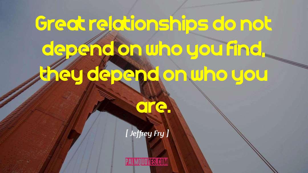 Jeffrey Fry Quotes: Great relationships do not depend
