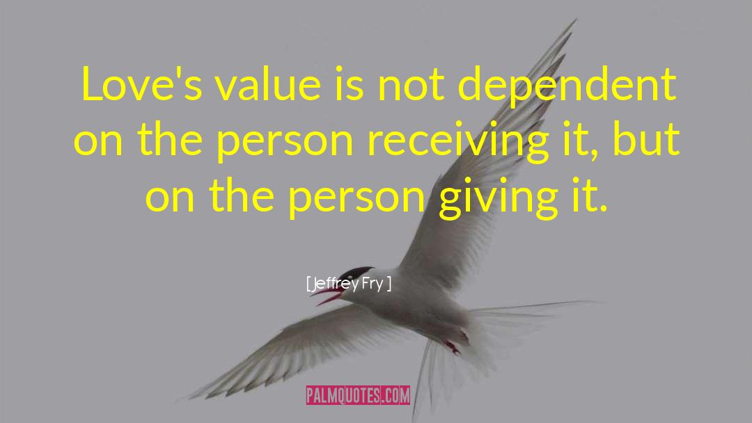 Jeffrey Fry Quotes: Love's value is not dependent