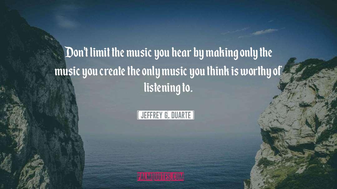 Jeffrey G. Duarte Quotes: Don't limit the music you