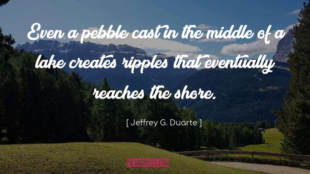 Jeffrey G. Duarte Quotes: Even a pebble cast in