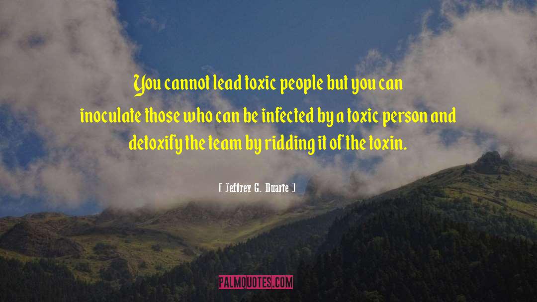Jeffrey G. Duarte Quotes: You cannot lead toxic people