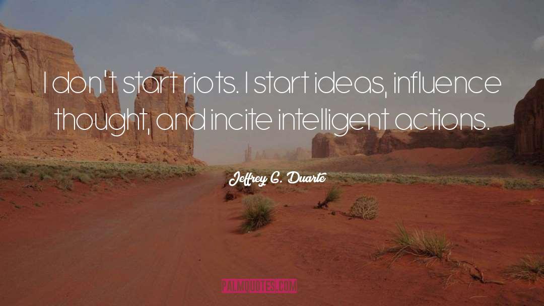Jeffrey G. Duarte Quotes: I don't start riots. I
