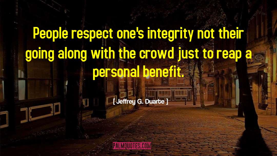 Jeffrey G. Duarte Quotes: People respect one's integrity not