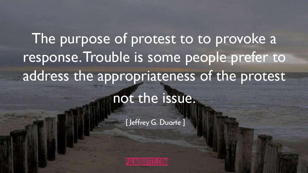 Jeffrey G. Duarte Quotes: The purpose of protest to