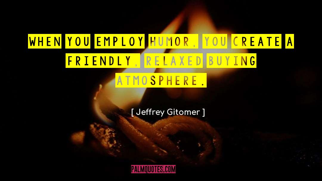 Jeffrey Gitomer Quotes: When you employ HUMOR, you