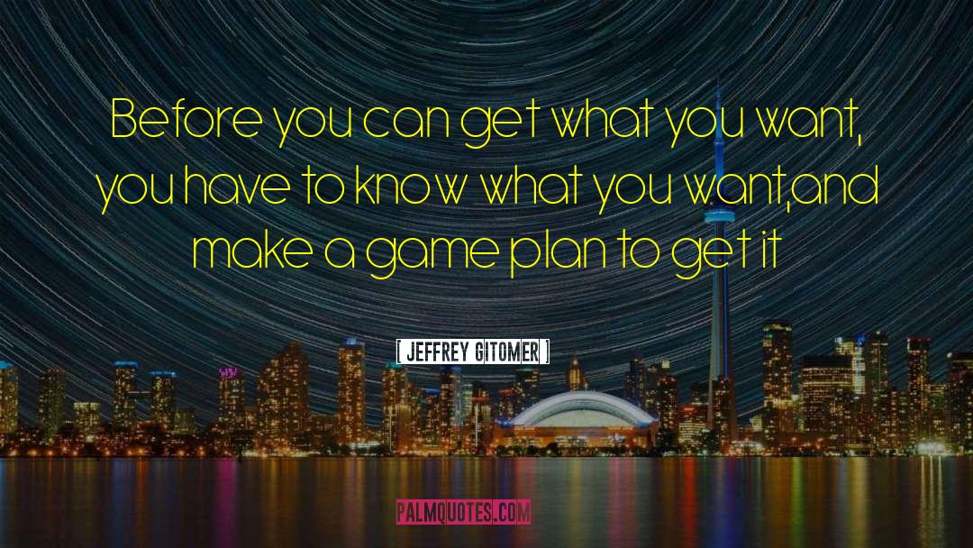 Jeffrey Gitomer Quotes: Before you can get what