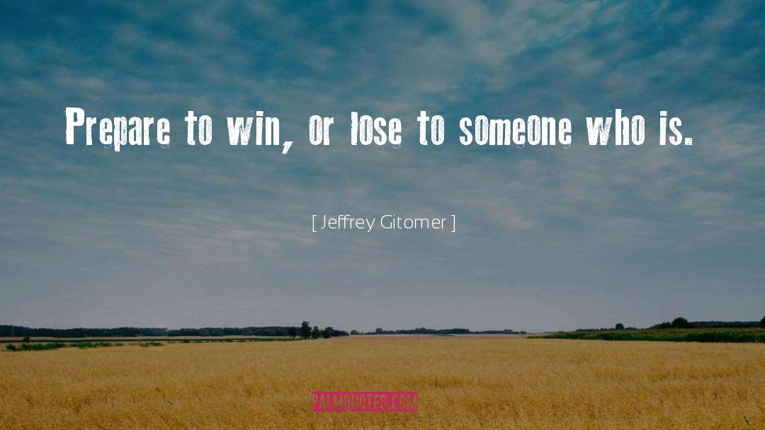 Jeffrey Gitomer Quotes: Prepare to win, or lose