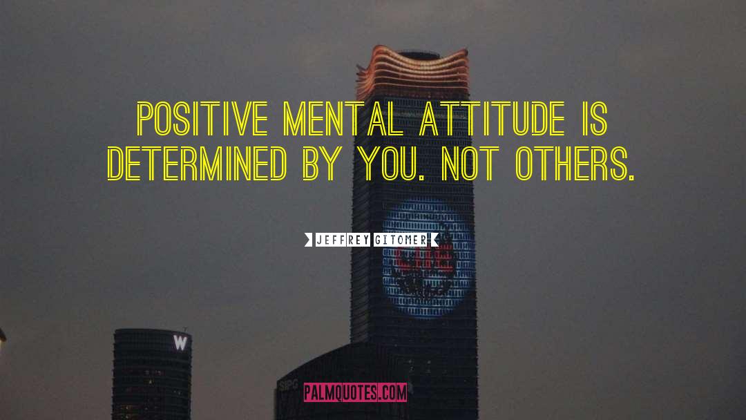 Jeffrey Gitomer Quotes: Positive mental attitude is determined