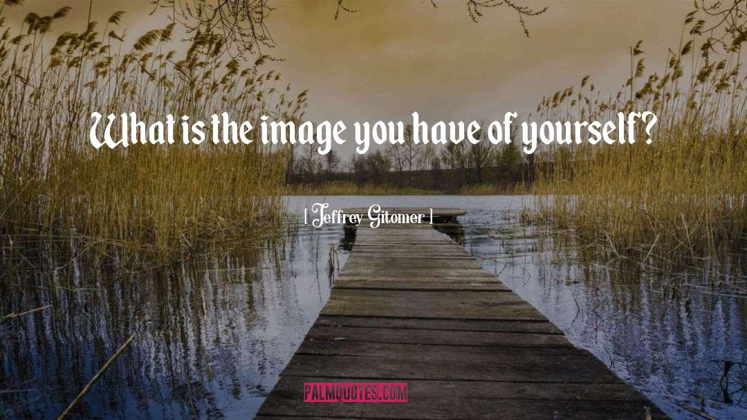 Jeffrey Gitomer Quotes: What is the image you