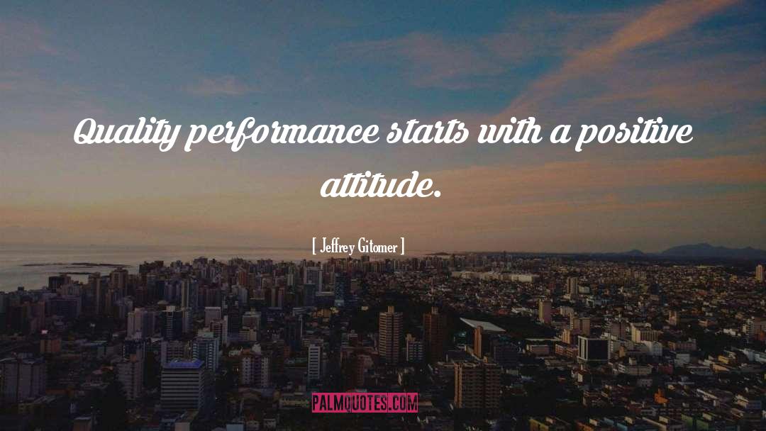Jeffrey Gitomer Quotes: Quality performance starts with a